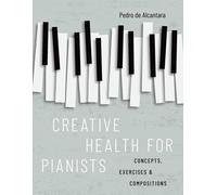 Creative Health For Pianists: Concepts, Exercises & Compositions