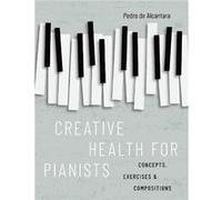 Creative Health for Pianists - de Alcantara Pedro Visiting Professor Visiting Professor Royal Conservatoire of Scotland Glasgow - Oxford University Press de Alcantara Pedro Visiting Professor Visiting