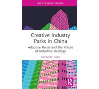 Creative Industry Parks in China: Adaptive Reuse and the Future of Industrial Heritage