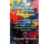 Creative Intelligence OS™ (CI-OS™): The Master Manual: A Governance Doctrine for Judgment, Authority, Ethics, and Human-AI Systems Enterprise Doctrine Edition (2026-2036)