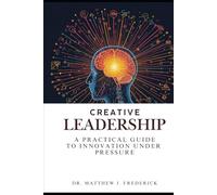 Creative Leadership: A Practical Guide to Innovation Under Pressure