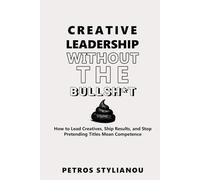 Creative Leadership Without the Bullsh*t: How to Lead Creatives, Ship Results, and Stop Pretending Titles Mean Competence