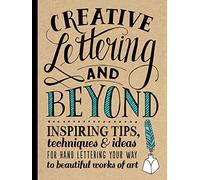 Creative Lettering and Beyond: Inspiring tips, techniques, and ideas for hand lettering your way to beautiful works of art