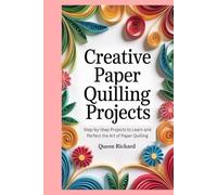 Creative Paper Quilling Projects: Step-by-Step Projects to Learn and Perfect the Art of Paper Quilling