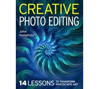 Creative Photo Editing: 14 Lessons to Transform Photos into Art