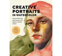 Creative Portraits in Watercolor: Learn to Paint Faces and Characters With Beginner-Friendly Lessons: Explore Watercolor, Ink, Gouache, and More