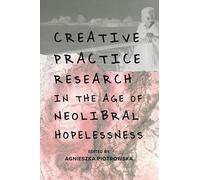 Creative Practice Research In The Age Of Neoliberal Hopelessness