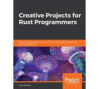 Creative Projects for Rust Programmers: Build exciting projects on domains such as web apps, WebAssembly, games, and parsing