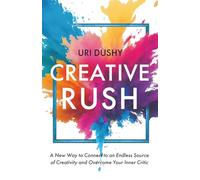 Creative Rush: A New Way to Connect to an Endless Source of Creativity and Overcome Your Inner Critic