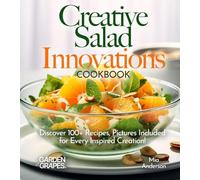 Creative Salad Innovations Cookbook: Discover 100+ Recipes, Pictures Included for Every Inspired Creation!