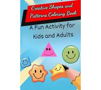 Creative Shapes and Patterns Coloring Book A Fun Activity for Kids and Adults: Fun Shapes for Kids: A Creative Coloring Adventure