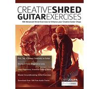 Creative Shred Guitar Exercises: Discover 100 Advanced Shred Exercises to Enhance your Creative Guitar Chops