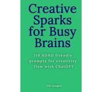 Creative Sparks for Busy Brains: 110 ADHD-friendly prompts for creative flow with ChatGPT