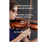 Creative Success as a Musician with Arthritis. Book 3: Mental health, creativity, adaptation and hope.