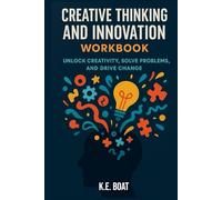 Creative Thinking and Innovation Workbook: Unlock Creativity, Solve Problems, and Drive Change
