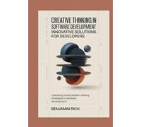 Creative Thinking in Software Development: Innovative Solutions for Developers: Unlocking Novel Problem-Solving Strategies in Software Development