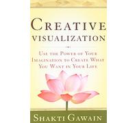 Creative Visualization: Use the Power of Your Imagination to Create What You Want in Your Life