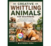 CREATIVE WHITTLING ANIMALS FOR BEGINNERS: A Step-by-Step Guide to Carving 20 Charming Animals with Simple Tools, Beginner-Friendly Patterns, and Realistic Projects