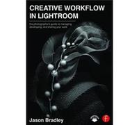 Creative Workflow In Lightroom: The Photographerâ??S Guide To Managing, Developing, And Sharing Your Work (Paperback) Jason Bradley, (Auteur)