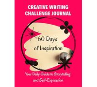 Creative Writing Challenge Journal: 60 Days of Inspiration: Daily Prompts to Spark Storytelling, Characters, Worlds, and Poetry