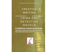 CREATIVE WRITING: CRIME AND DETECTIVE NOVELS: 10 THEORETICAL LESSONS AND EXERCISES