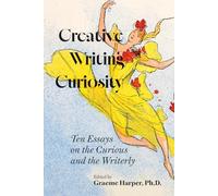 Creative Writing Curiosity (Volume 1): Ten Essays on the Curious and the Writerly