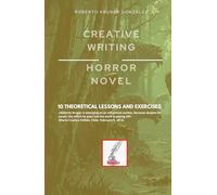 CREATIVE WRITING: HORROR NOVEL: 10 THEORETICAL LESSONS AND EXERCISES