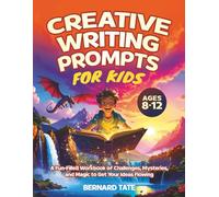 Creative Writing Prompts for Kids Ages 8-12: A Fun-Filled Workbook of Challenges, Mysteries, and Magic to Get Your Ideas Flowing