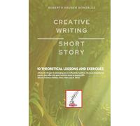 CREATIVE WRITING: SHORT STORY: 10 THEORETICAL LESSONS AND EXERCISES