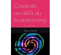 Créativité, au-delà du brainstorming.: Une nouvelle approche : le processus d'idéation, les techniques de croisement.