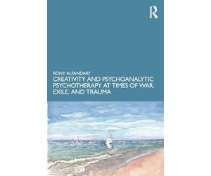 Creativity and Psychoanalytic Psychotherapy at Times of War, Exile, and Trauma