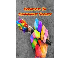 Creativity In Communist Society: How Communism Increases Innovation & Creativity While Capitalism Does The Opposite