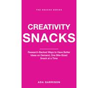 Creativity Snacks: Research-Backed Ways to Have Better Ideas on Demand, One Bite-Sized Snack at a Time