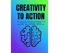 Creativity to Action: The AI Conversation Blueprint for Strategic Thinking, Insight Capture, and Personal Execution