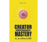 Creator Consciousness Mastery - Ai as a mirror to God: A Path to Awakening, Identity Liberation, and Living as the Creator