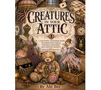 Creatures In Your Attic: A Haunting Colouring Book Of Forgotten Things, Strange Creatures And Ghostly Secrets