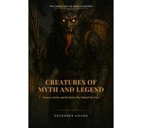 Creatures of Myth and Legend: Dragons, Faeries, and the Beasts That Shaped Our Fears
