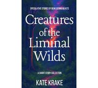 Creatures of the Liminal Wilds: Speculative Stories of Bewildering Beasts