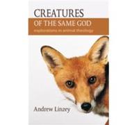 Creatures of the Same God: Explorations in Animal Theology