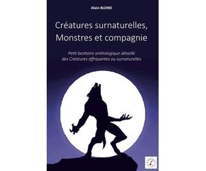 Créatures surnaturelles, Monstres et compagnie: Petit bestiaire anthologique détaillé des Créatures effrayantes ou surnaturelles