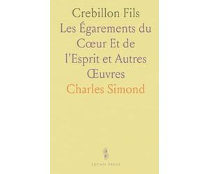 Crebillon Fils: Les Égarements du Cœur Et de l'Esprit et Autres Œuvres