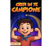 Credi in Te Campione: Storie Avventurose e Motivazionali per Ragazzi dai 7 ai 14 Anni che Rafforzano Autostima, Coraggio e Fiducia in Sé