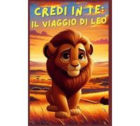 Credi in Te: Il Viaggio di Leo: Una storia illustrata per bambini sulla scoperta del talento e l'autostima