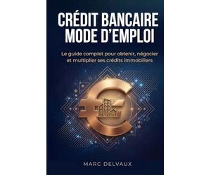 Crédit bancaire : mode d'emploi: Le guide de l'investisseur immobilier pour obtenir, négocier et multiplier ses crédits - Dossier bancaire, scoring et stratégies de financement