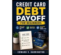 CREDIT CARD DEBT PAYOFF FOR BEGINNERS: Simple Steps to Eliminate Debt, Build Better Money Habits, and Take Control of Your Financial Future