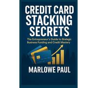 Credit Card Stacking Secrets: The Entrepreneur’s Guide to Strategic Business Funding and Credit Mastery