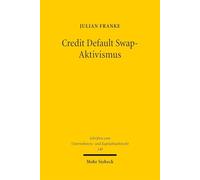 Credit Default Swap-Aktivismus: Eine ökonomische Analyse und rechtliche Bewertung der Einflussnahme von Credit Default Swap-Investoren auf Unternehmen