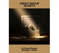 Credit Repair Secrets: A Former Bureau Manager'S Guide