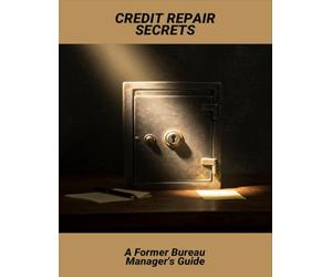 Credit Repair Secrets: A Former Bureau Manager'S Guide