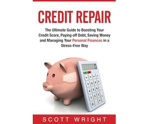 Credit Repair: The Ultimate Guide to Boosting Your Credit Score, Paying off Debt, Saving Money and Managing Your Personal Finances in a Stress-Free Way
